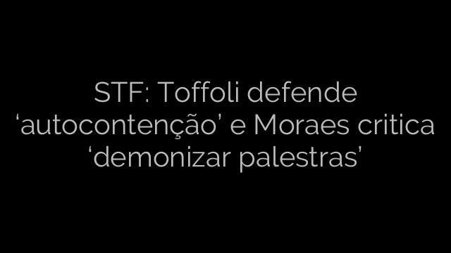 ​STF: Toffoli defende ‘autocontenção’ e Moraes critica ‘demonizar palestras’ 